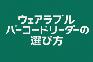 ウェアラブルバーコードリーダの選び方