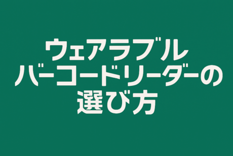 【コラム・ナレッジ】ウェアラブルバーコードリーダの選び方